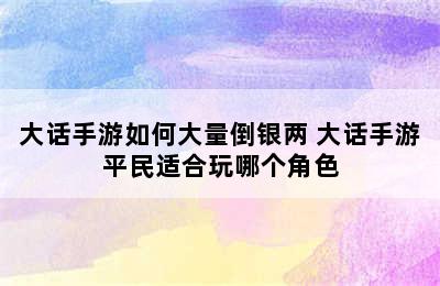 大话手游如何大量倒银两 大话手游平民适合玩哪个角色